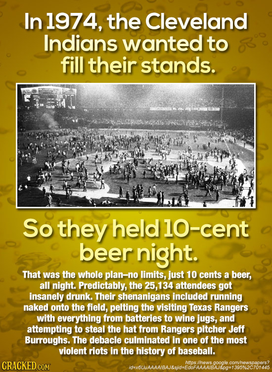 In 1974, the Cleveland Indians wanted to fill their stands. So they held1o-cent beer night. That was the whole plan-no limits, just 10 cents a beer, a
