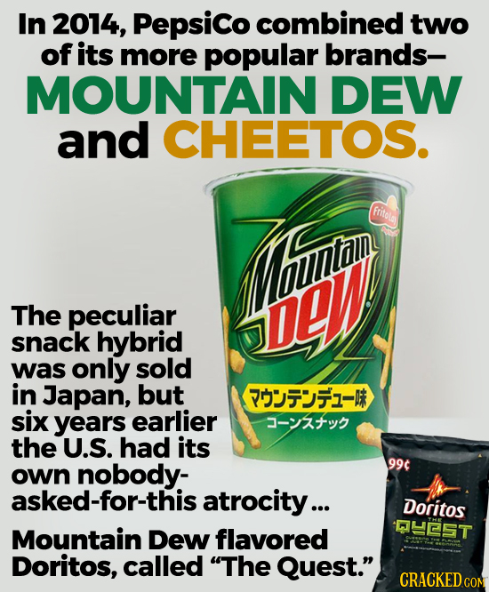 In 2014, Pepsico combined two of its more popular brands- MOUNTAIN DEW and CHEETOS. TThui fritola The peculiar DLW snack hybrid was only sold in Japan