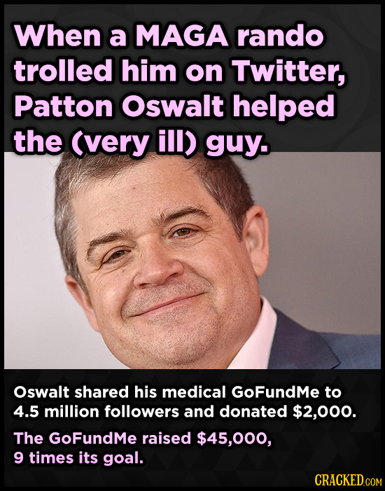 When a MAGA rando trolled him on Twitter, Patton Oswalt helped the (very ill) guy. Oswalt shared his medical GoFundMe to 4.5 million followers and don