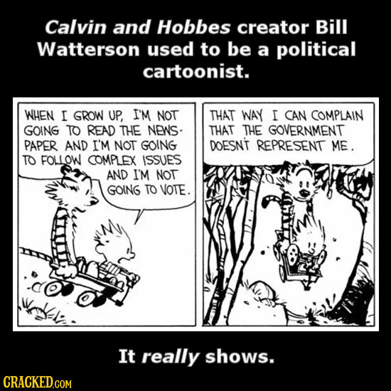 Calvin and Hobbes creator Bill Watterson used to be a political cartoonist. WHEN I GROW UP, I'M NOT THAT WAY I CAN COMPLAIN GOING TO READ THE NEWS- TH