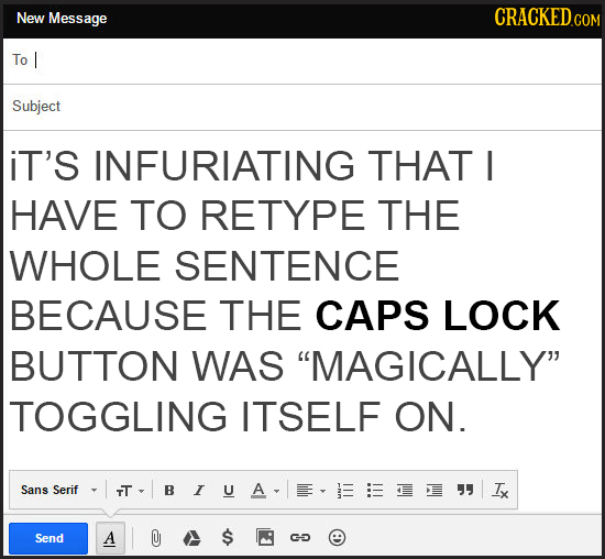 New Message To I Subject iT'S INFURIATING THAT I HAVE TO RETYPE THE WHOLE SENTENCE BECAUSE THE CAPS LOCK BUTTON WAS MAGICALLY TOGGLING ITSELF ON. Sa