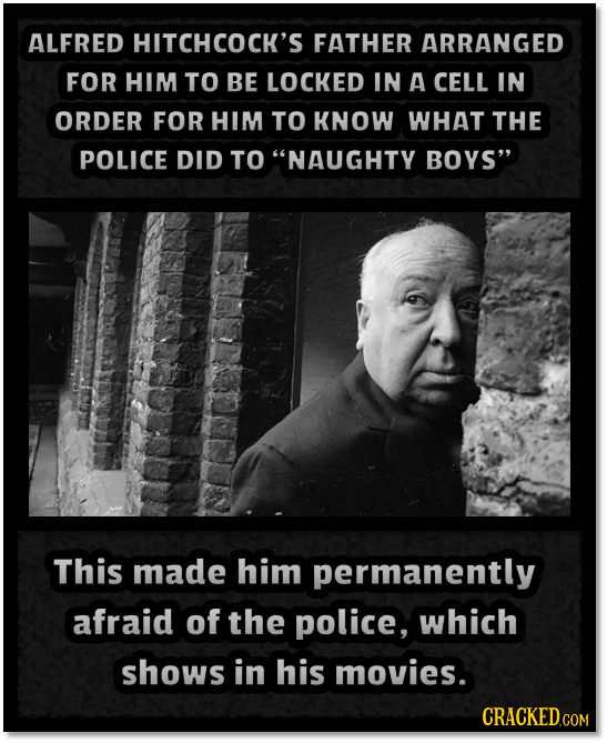 ALFRED HITCHCOCK'S FATHER ARRANGED FOR HIM TO BE LOCKED IN A CELL IN ORDER FOR HIM TO KNOW WHAT THE POLICE DID TO NAUGHTY BOYS This made him permane