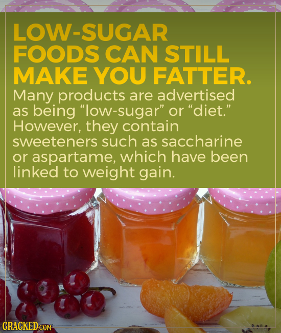 LOW-SUGAR FOODS CAN STILL MAKE YOU FATTER. Many products are advertised as being low-sugar or diet. However, they contain sweeteners such as sacch