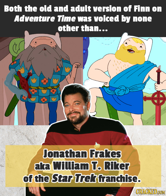 Both the old and adult version of Finn on Adventure Time was voiced by none other than... Jonathan Frakes aka Wiliam To Riker of the Star Trek franchise. CRACKEDOON