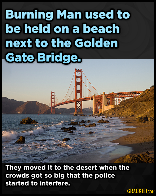 Burning Man used to be held on a beach next to the Golden Gate Bridge. They moved it to the desert when the crowds got so big that the police started