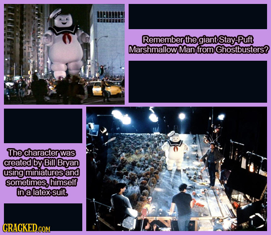 Remember the giant Stay Puft Marshmallow Man from Ghostbusters? The character was created by Bill Bryan using miniatures and sometimes, himself in a l