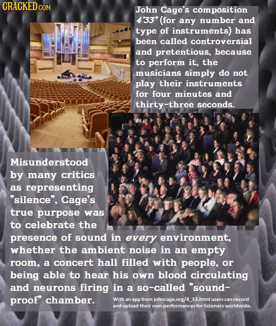 CRACKED.COM John Cage's composition 4'33 (for any number and type of instruments) has been called controversial and pretentious, because to perform i