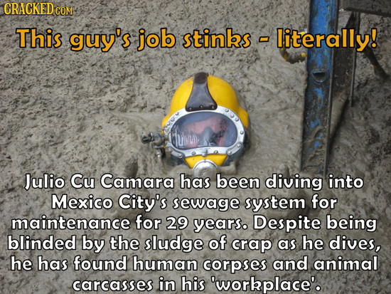 CRACKED COM This guy's job stinbs literally! Julio Cu Camara has been diving into Mexico City's sewage rystem for maintenance for 29 years. Despite be