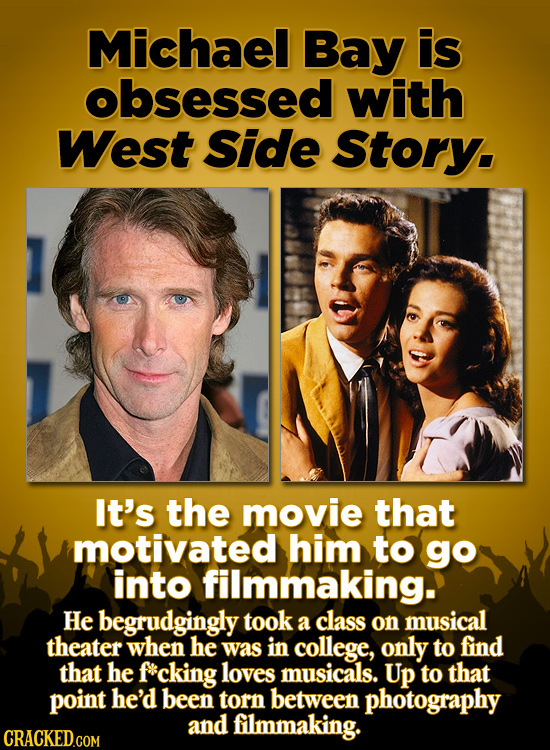 Michael Bay is obsessed with West Side Story. It's the movie that motivated him to go into filmmaking. He begrudgingly took a class on musical theater