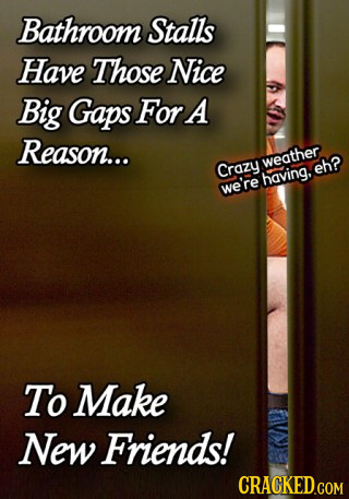 Bathroom Stalls Have Those Nice Big Gaps For A Reason... weather Crazy eh? having. we're To Make New Friends!