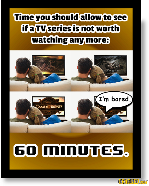 Time you should allow to see if a TV series is not worth watching any more: I'm bored. GAMETHRONES 60 DUTES. CRACKEDCON