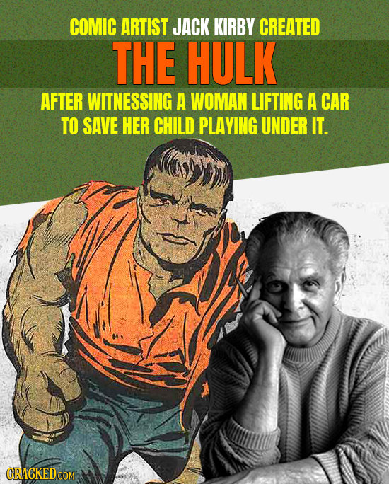 COMIC ARTIST JACK KIRBY CREATED THE HULK AFTER WITNESSING A WOMAN LIFTING A CAR TO SAVE HER CHILD PLAYING UNDER IT.