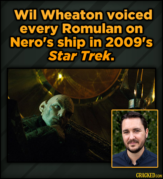 Famous People’s Voices (Secretly) In Your Favorite Movies - Wil Wheaton voiced every Romulan on Nero's ship in 2009's Star TrEk. 