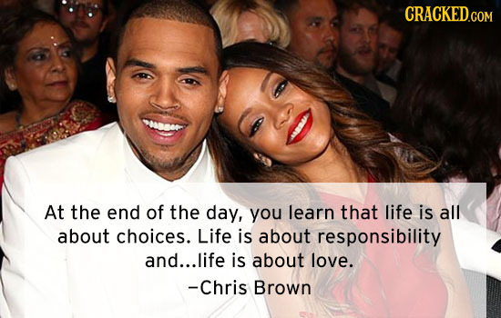CRACKED.COM At the end of the day, you learn that life is all about choices. Life is about responsibility and... life is about love. -Chris Brown