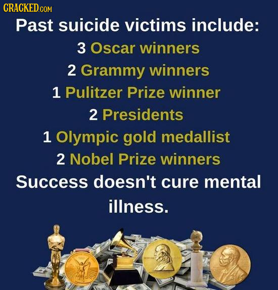CRACKEDcO COM Past suicide victims include: 3 Oscar winners 2 Grammy winners 1 Pulitzer Prize winner 2 Presidents 1 Olympic gold medallist 2 Nobel Pri