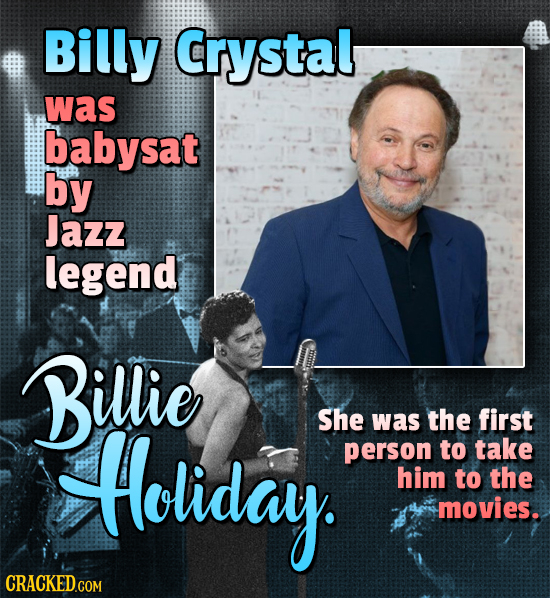 Billy Crystal was babysat by Jazz legend Billie Holiday She was the first person to take him to the movies.