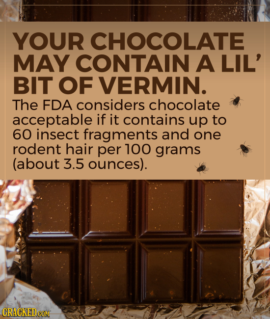 YOUR CHOCOLATE MAY CONTAIN A LIL' BIT OF VERMIN. The FDA considers chocolate acceptable if it contains up to 60 insect fragments and one rodent hair p
