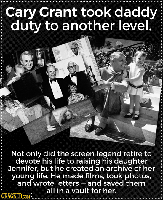 Cary Grant took daddy duty to another level. Not only did the screen legend retire to devote his life to raising his daughter Jennifer, but he created
