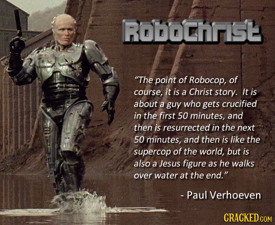 RODOChrIS The point of Robocop, of course, it is a Christ story. It is about a guy who gets crucified in the first 50 minutes, and then is resurrecte