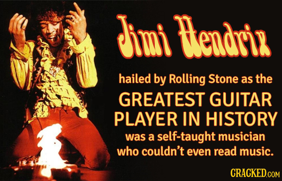 imi endri hailed by Rolling Stone as the GREATEST GUITAR PLAYER IN HISTORY was a self-taught musician who couldn't even read music. CRACKED.COM 