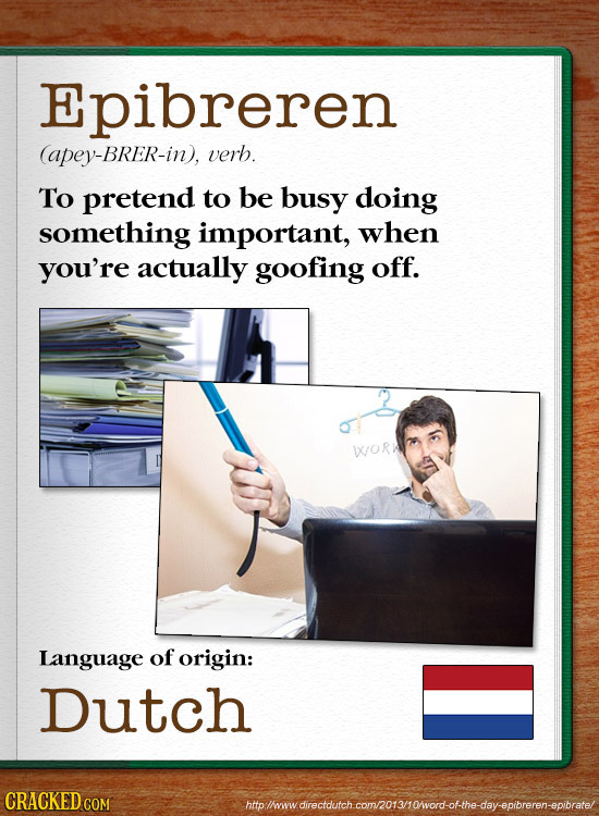 Epibreren (apey-BRER-in), verb. To pretend to be busy doing something important, when you're actually goofing off. WORA Language of origin: Dutch CRAC