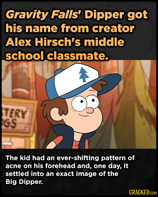 Gravity Falls' Dipper got his name from creator Alex Hirsch's middle school classmate. TERY GS The kid had an ever-shifting pattern of acne on his for