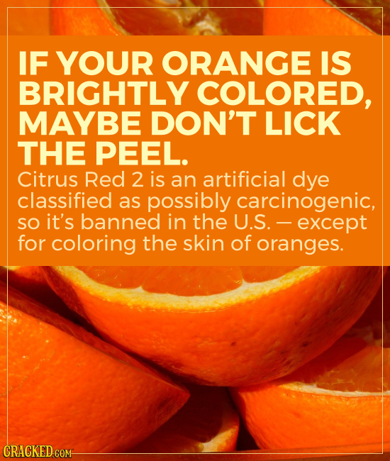 IF YOUR ORANGE IS BRIGHTLY COLORED, MAYBE DON'T LICK THE PEEL. Citrus Red 2 is an artificial dye classified as possibly carcinogenic, SO it's banned i