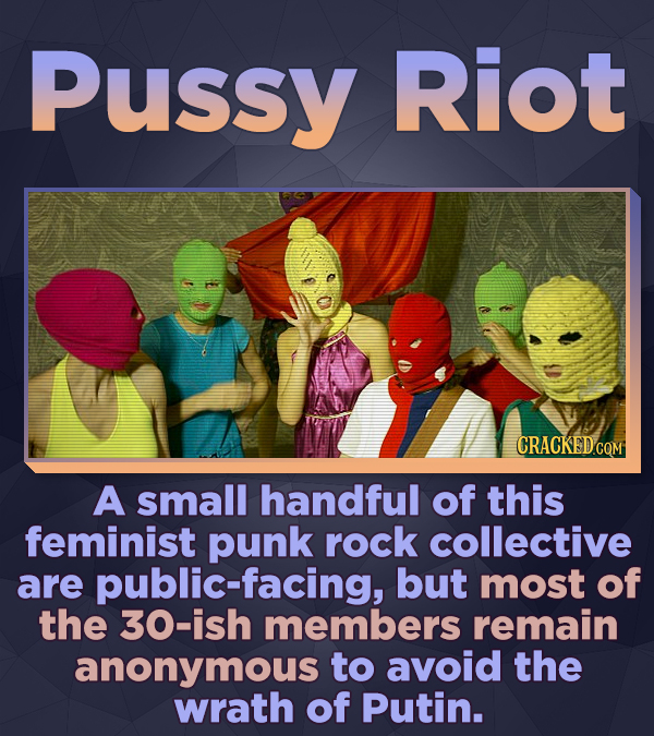 Pussy Riot CRACKEDc A small handful of this feminist punk rock collective are public-facing, but most of the 30-ish members remain anonymous to avoid