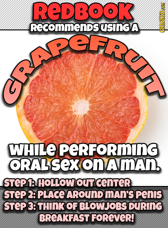 REDBOOK RecomMENDS using A 0 ORACKEDCOM WHILE PERFORmING ORAL sex on A man. STEP1 HOLLOWOUT cenTeR STEP2: PLACE AROUND man's penis STEP3: THINK OF BLO