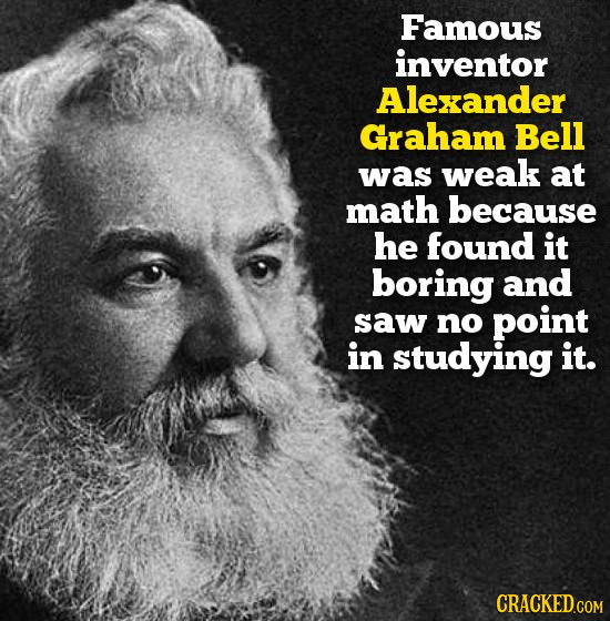 Famous inventor Alexander Graham Bell was weak at math because he found it boring and saw no point in studying it.