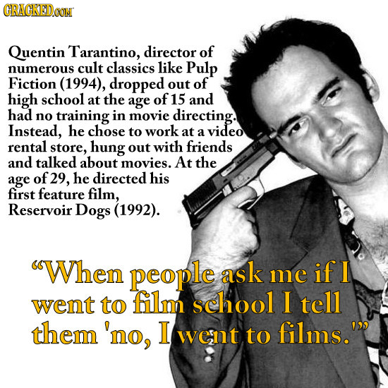 CRACKEDOON Quentin Tarantino, director of numerous cult classics like Pulp Fiction (1994), dropped out of high school at the of age 15 and had no trai