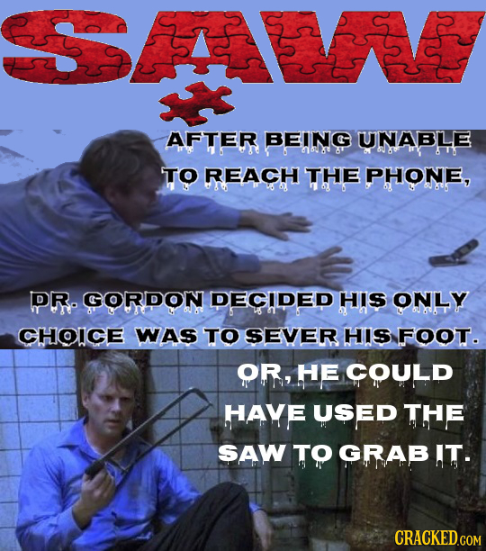 AFTER BEING UNABLE aak TO REACH THE PHONE, DR. GORDON DECIDED HIS ONLY CHOICE WAs TO SEVER HIS FOOT. OR, HE COULD HAve USED Te SAW TO GRAB IT. CRACKED
