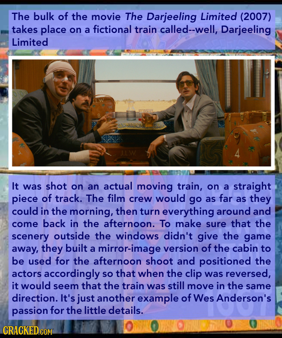 The bulk of the movie The Darjeeling Limited (2007) takes place on a fictional train called--well, Darjeeling Limited It was shot on an actual moving