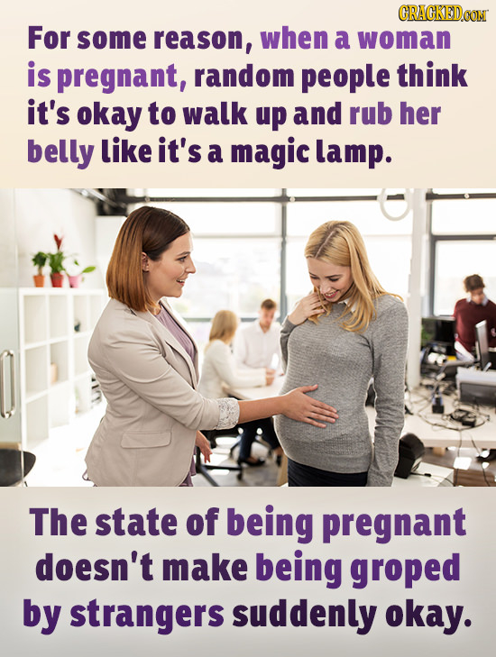 CRACKED For some reason, when a woman is pregnant, random people think it's okay to walk up and rub her belly like it's a magic lamp. The state of bei