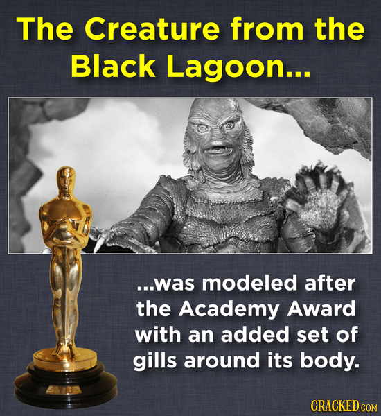 The Creature from the Black Lagoon... ...was modeled after the Academy Award with an added set of gills around its body. CRACKED COM