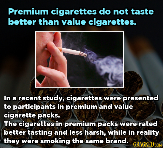 Premium cigarettes do not taste better than value cigarettes. In a recent study, cigarettes were presented to participants in premium and value cigare