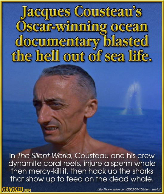 Jacques Cousteau's Oscar-winning ocean documentary blasted the hell out of sea life. In The Silent World, Cousteau and his crew dynamite coral reefs,