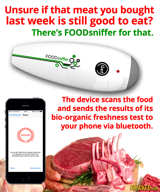 Unsure if that meat you bought last week is still good to eat? There's FOODsniffer for that. FOODsniffer Get The device scans the food and sends the r