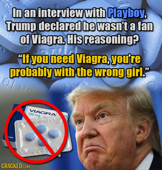 In an interview with Playboy, Trump declared he wasn't a fan Of Viagra. His reasoning? If you need Viagra, you're probably with the wrong girl. VIAG
