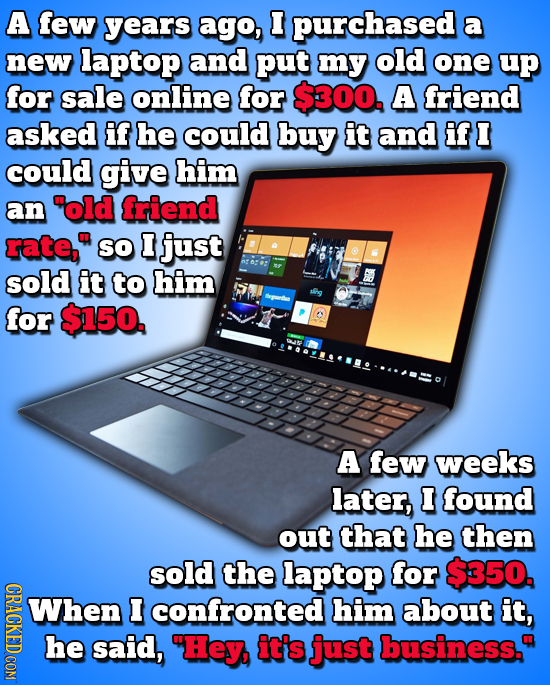A few years ago, I purchased a new laptop and put my old one up for sale online for $300. A friend asked if he could buy it and if I could give him an