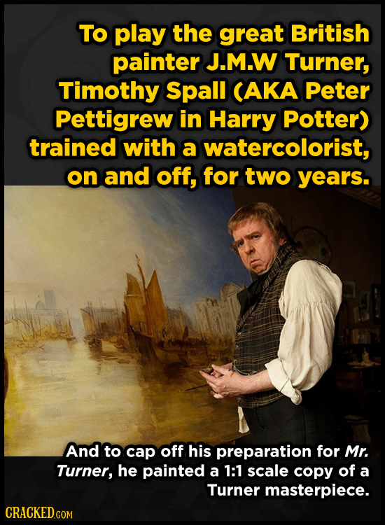 To play the great British painter J.M.W Turner, Timothy Spall CAKA Peter Pettigrew in Harry Potter) trained with a watercolorist, on and off, for two