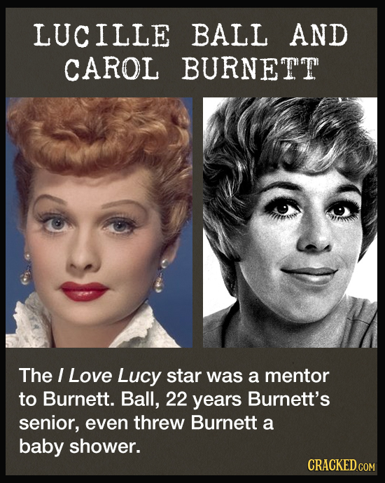 LUCILLE BALL AND CAROL BURNETT The I Love Lucy star was a mentor to Burnett. Ball, 22 years Burnett's senior, even threw Burnett a baby shower. CRACKE