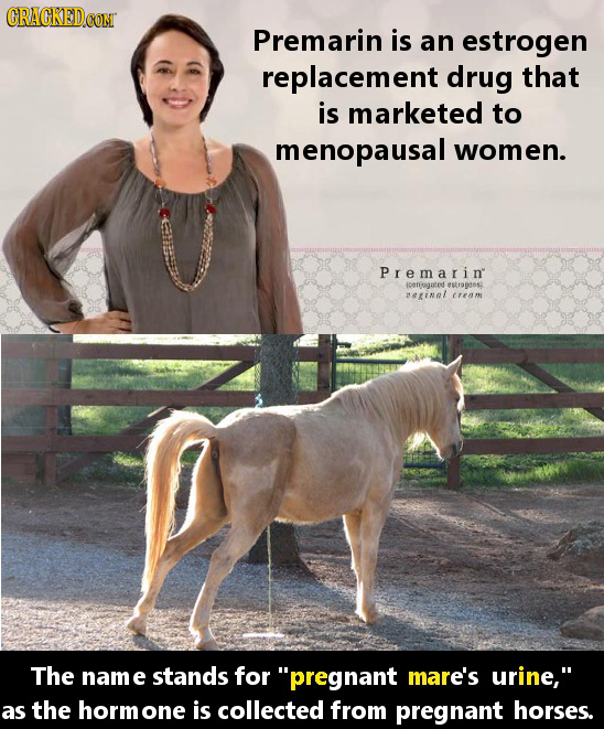 Premarin is an estrogen replacement drug that is marketed to menopausal women. Premarin pongate tstrotns einnl The nam e stands for pregnant mare's u