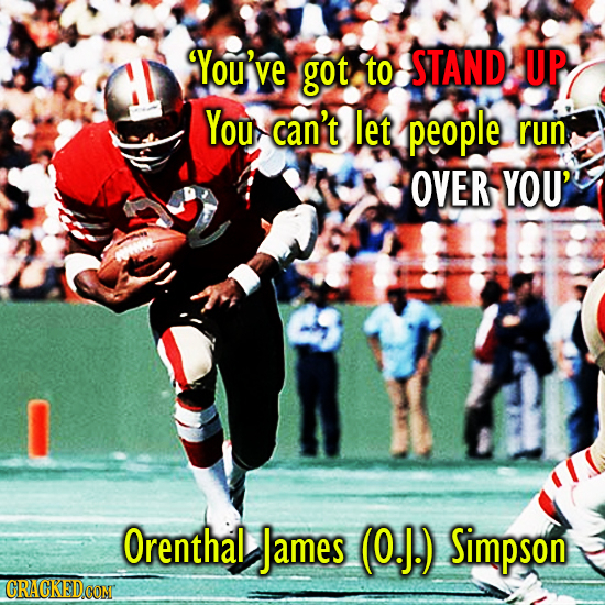 You've got to STAND UP You can't let people run OVER YOU' Orenthal James (0.J.) Simpson CRACKEDCOMT 