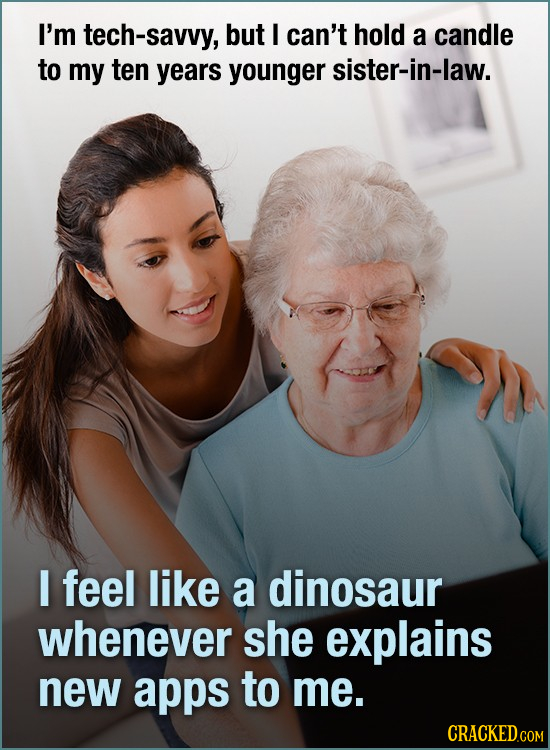 I'm tech-savvy, but I can't hold a candle to my ten years younger sister-in-law. I feel like a dinosaur whenever she explains new apps to me.
