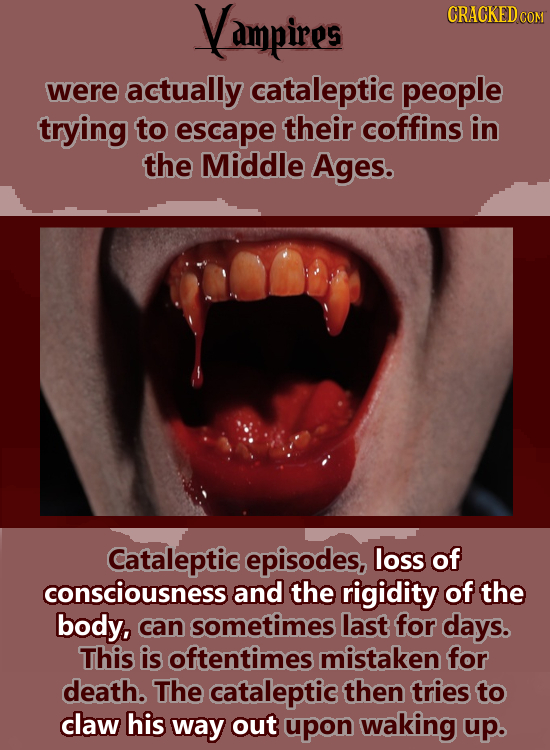 Vampires CRACKED COM were actually cataleptic people trying to escape their coffins in the Middle Ages. Cataleptic episodes, loss of consciousness and