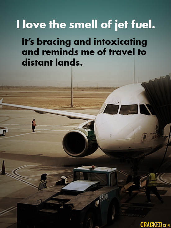 I love the smell of jet fuel. It's bracing and intoxicating and reminds me of travel to distant lands. 8500
