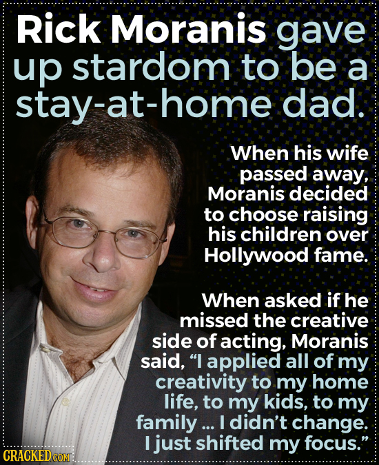 Rick Moranis gave up stardom to be a stay-at-home dad. When his wife passed away, Moranis decided to choose raising his children over Hollywood fame.