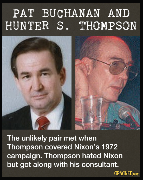 PAT BUCHANAN AND HUNTER S. THOMPSON The unlikely pair met when Thompson covered Nixon's 1972 campaign. Thompson hated Nixon but got along with his con