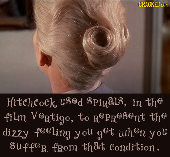 CRACKEDCON Hitchcock used SPiRaL, in the film Vertigo, to R RePReSEnt the dizzy feeling you get uhen you Suffer from that Condition. 